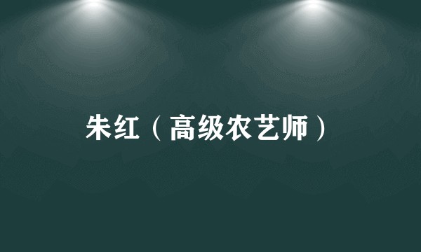 朱红（高级农艺师）