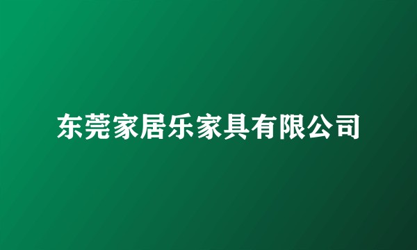 东莞家居乐家具有限公司