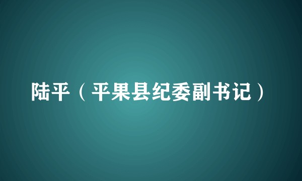 陆平（平果县纪委副书记）