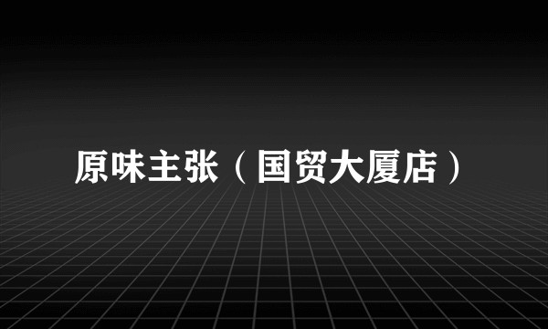 原味主张（国贸大厦店）