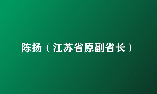 陈扬（江苏省原副省长）