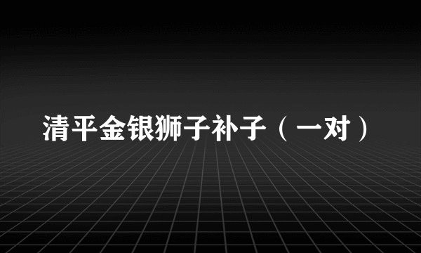 清平金银狮子补子(一对)