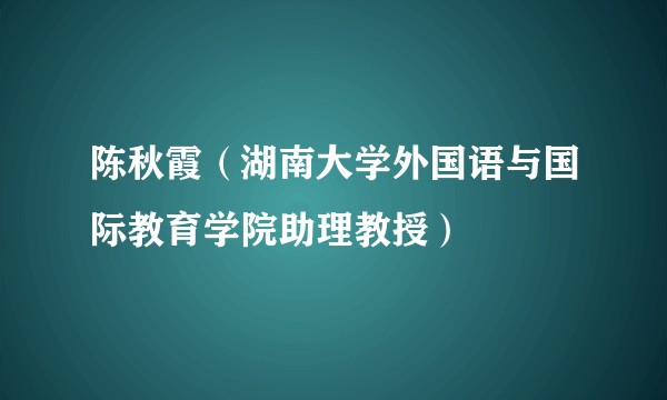 陈秋霞(湖南大学外国语与国际教育学院助理教授)