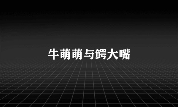 牛萌萌与鳄大嘴