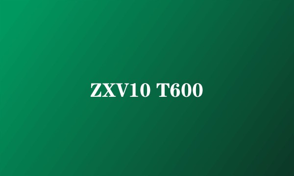 ZXV10 T600