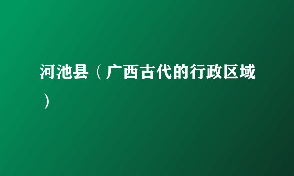 河池县（广西古代的行政区域）
