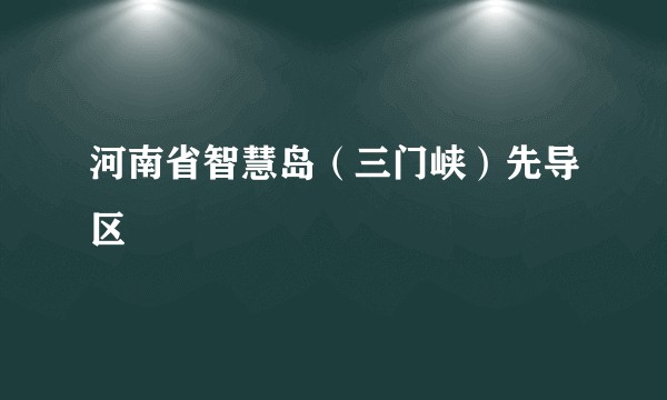 河南省智慧岛（三门峡）先导区