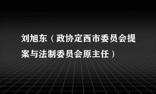 刘旭东（政协定西市委员会提案与法制委员会原主任）