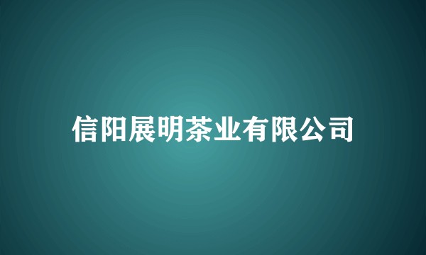 信阳展明茶业有限公司