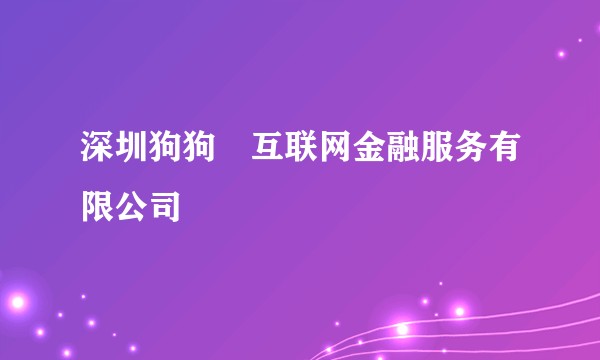 深圳狗狗貣互联网金融服务有限公司