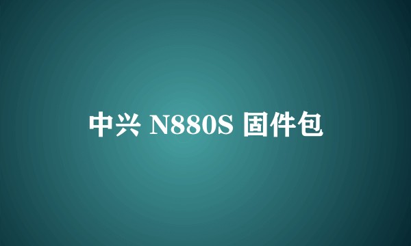 中兴 N880S 固件包