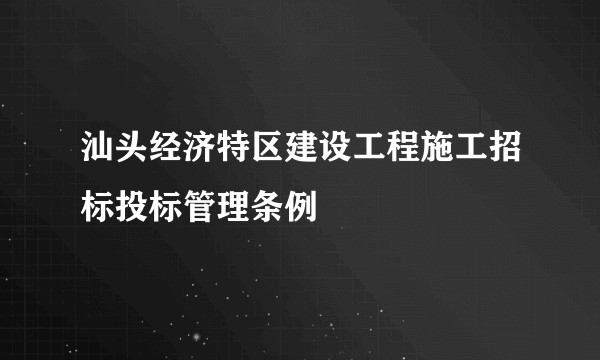 汕头经济特区建设工程施工招标投标管理条例
