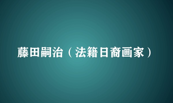 藤田嗣治（法籍日裔画家）
