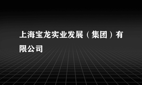 上海宝龙实业发展(集团)有限公司