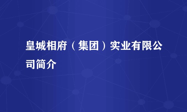 皇城相府（集团）实业有限公司简介
