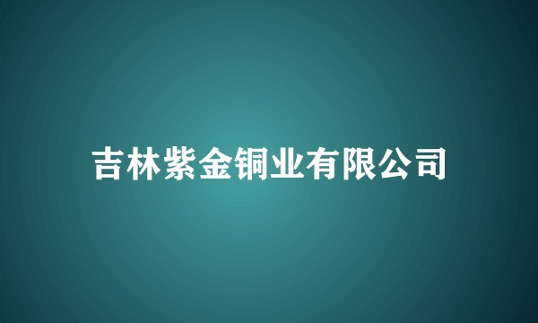 吉林紫金铜业有限公司