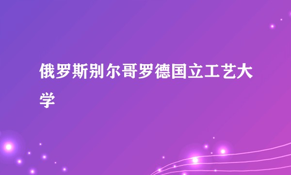俄罗斯别尔哥罗德国立工艺大学