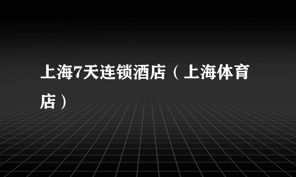 上海7天连锁酒店(上海体育店)