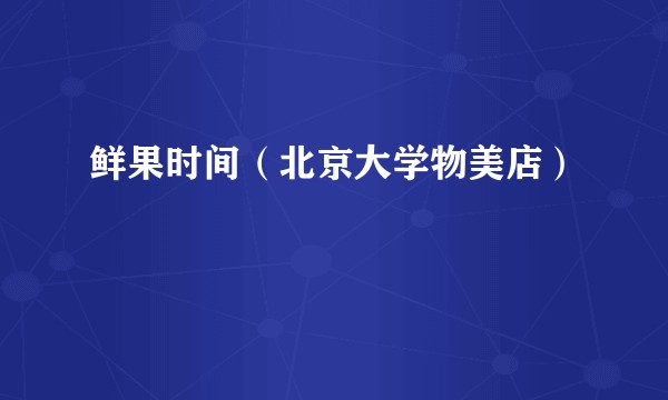 鲜果时间（北京大学物美店）