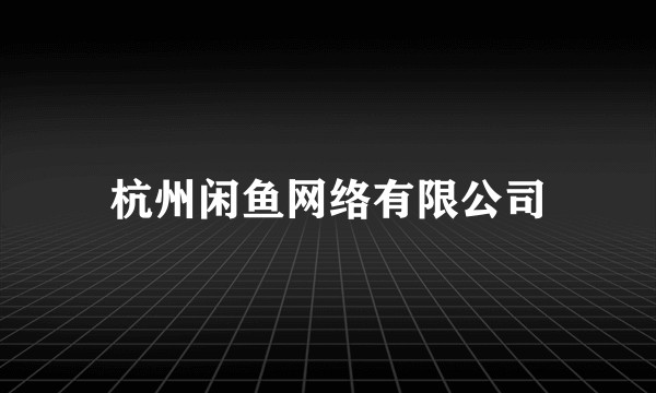 杭州闲鱼网络有限公司