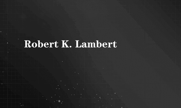 Robert K. Lambert