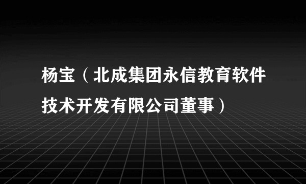 杨宝(北成集团永信教育软件技术开发有限公司董事)