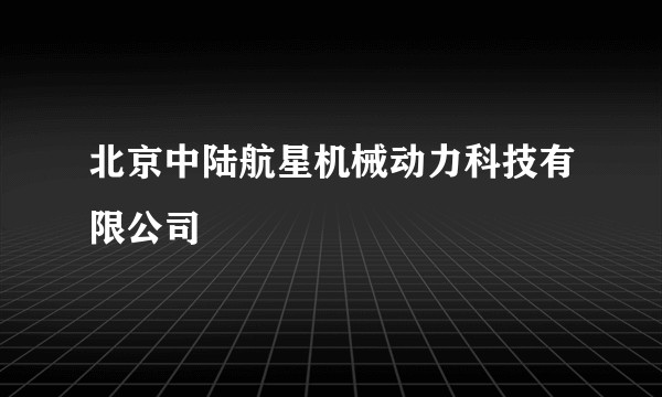北京中陆航星机械动力科技有限公司