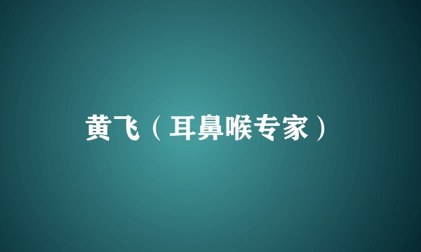 黄飞（耳鼻喉专家）