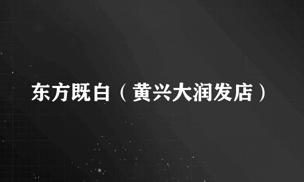 东方既白（黄兴大润发店）