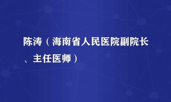陈涛（海南省人民医院副院长、主任医师）