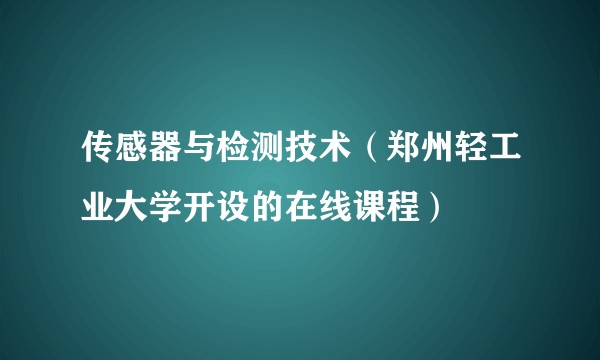 传感器与检测技术（郑州轻工业大学开设的在线课程）