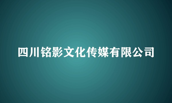 四川铭影文化传媒有限公司