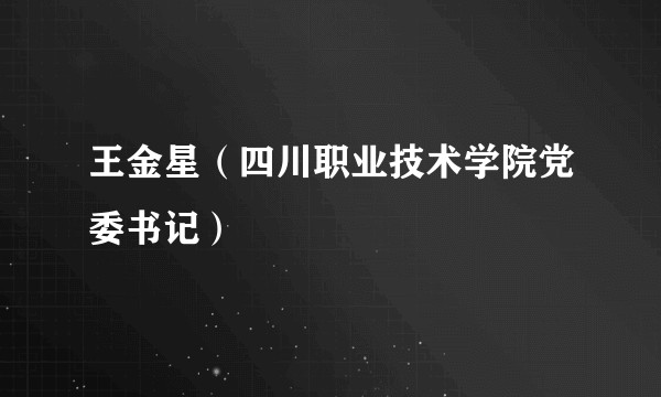 王金星（四川职业技术学院党委书记）