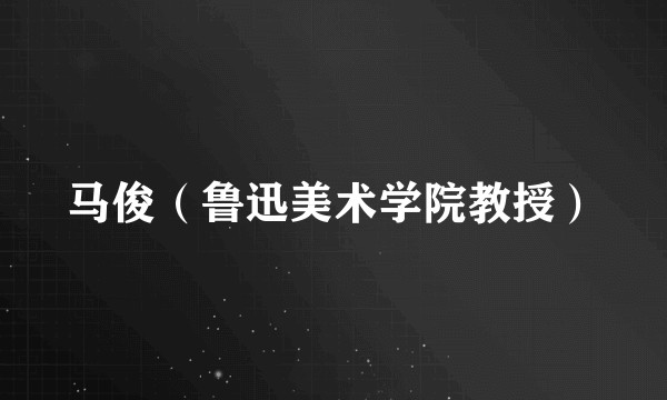马俊（鲁迅美术学院教授）