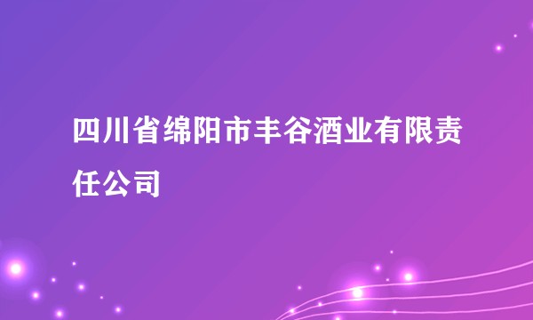 四川省绵阳市丰谷酒业有限责任公司