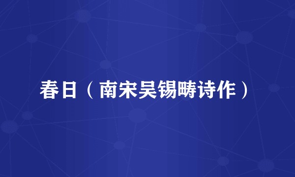 春日(南宋吴锡畴诗作)