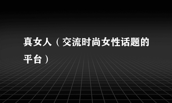 真女人(交流时尚女性话题的平台)