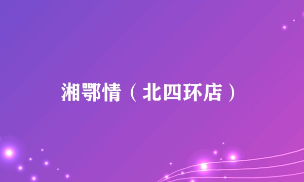 湘鄂情（北四环店）