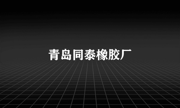 青岛同泰橡胶厂