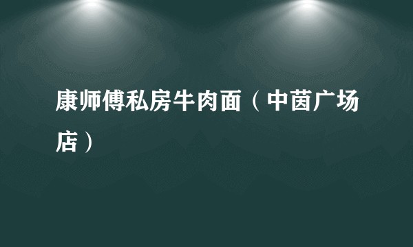 康师傅私房牛肉面（中茵广场店）