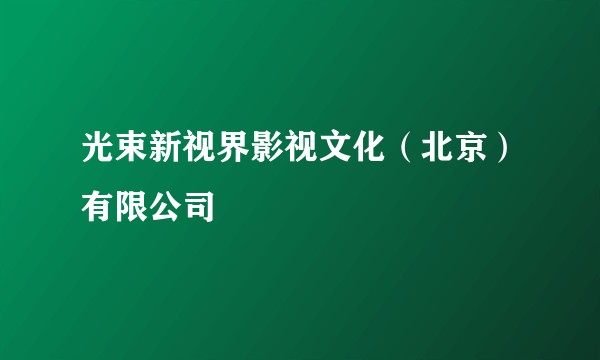 光束新视界影视文化(北京)有限公司