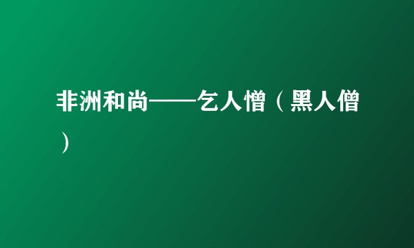 非洲和尚——乞人憎（黑人僧）