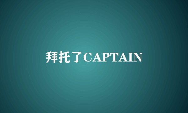 拜托了CAPTAIN