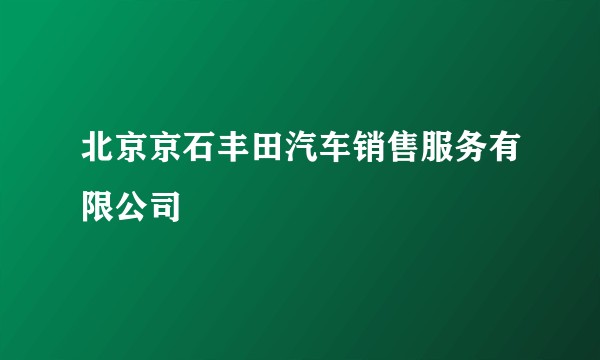 北京京石丰田汽车销售服务有限公司