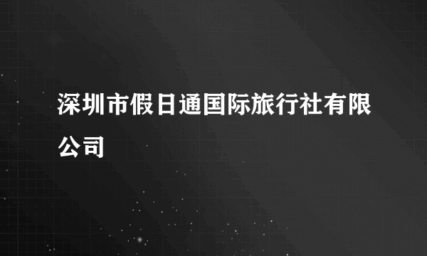 深圳市假日通国际旅行社有限公司