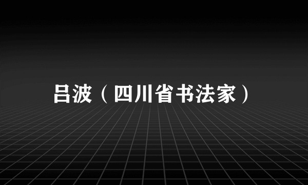 吕波(四川省书法家)