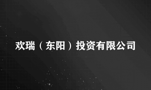 欢瑞(东阳)投资有限公司