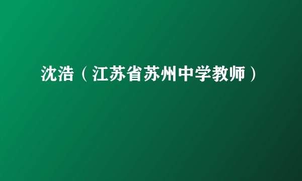 沈浩（江苏省苏州中学教师）