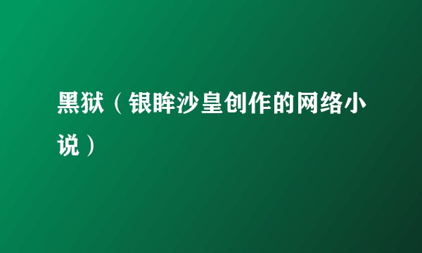 黑狱（银眸沙皇创作的网络小说）