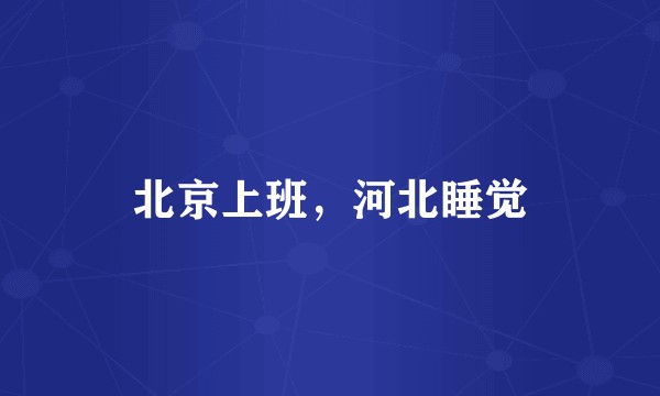 北京上班，河北睡觉